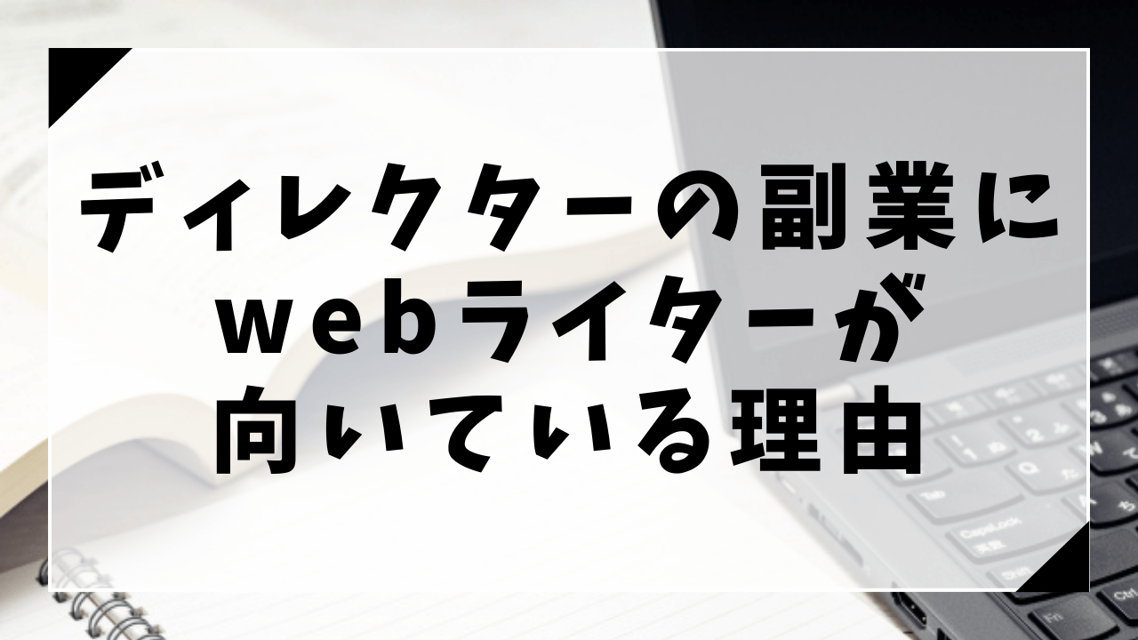 ディレクターの副業にwebライターが向いている理由